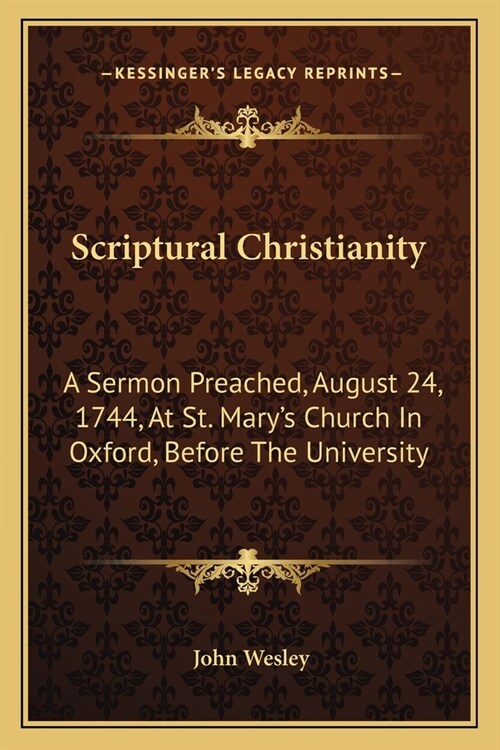 Scriptural Christianity: A Sermon Preached, August 24, 1744, At St. Marys Church In Oxford, Before The University (Paperback)