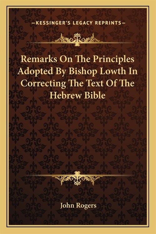 Remarks On The Principles Adopted By Bishop Lowth In Correcting The Text Of The Hebrew Bible (Paperback)