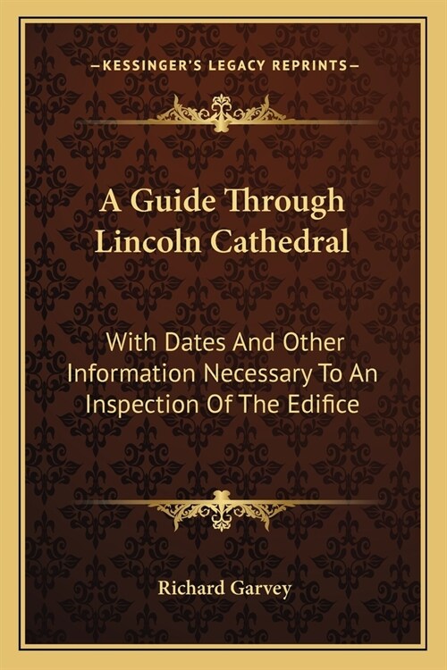 A Guide Through Lincoln Cathedral: With Dates And Other Information Necessary To An Inspection Of The Edifice (Paperback)