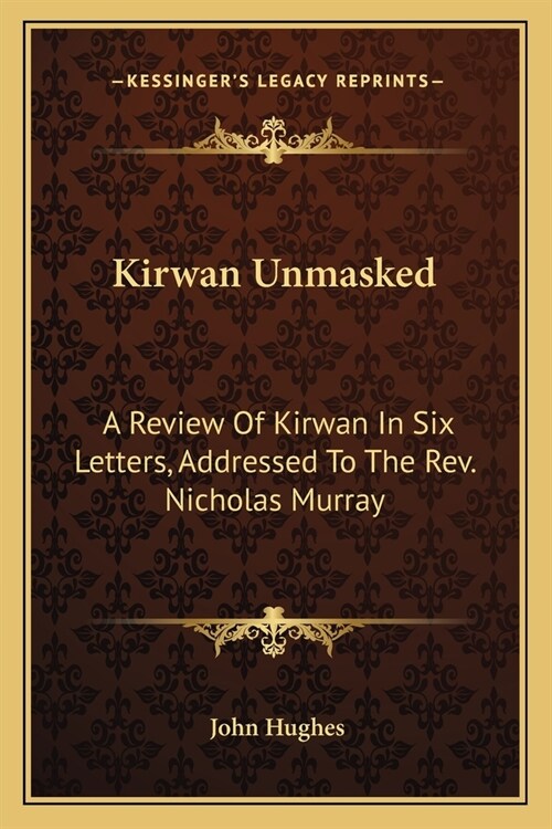 Kirwan Unmasked: A Review Of Kirwan In Six Letters, Addressed To The Rev. Nicholas Murray (Paperback)
