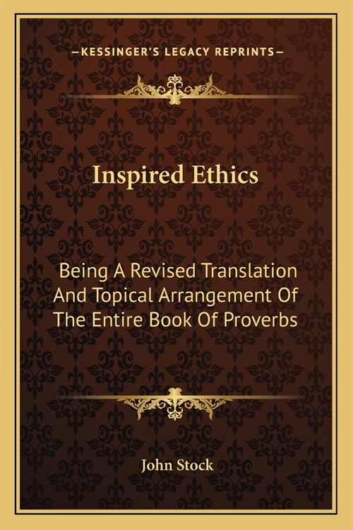 Inspired Ethics: Being A Revised Translation And Topical Arrangement Of The Entire Book Of Proverbs (Paperback)