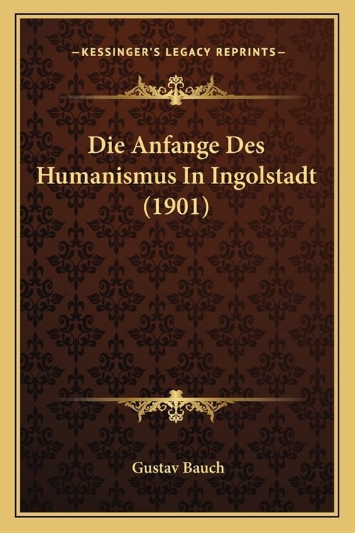 Die Anfange Des Humanismus In Ingolstadt (1901) (Paperback)