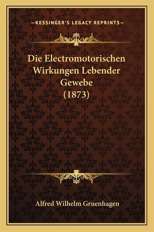 Die Electromotorischen Wirkungen Lebender Gewebe (1873) (Paperback)