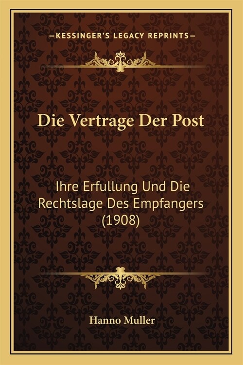 Die Vertrage Der Post: Ihre Erfullung Und Die Rechtslage Des Empfangers (1908) (Paperback)