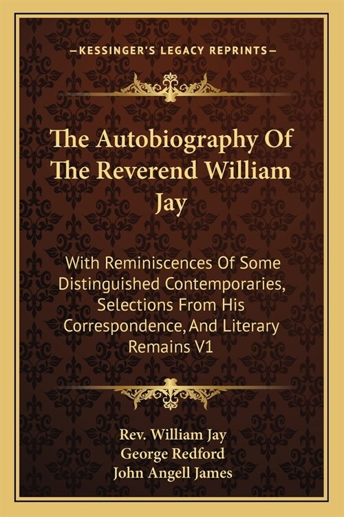 The Autobiography Of The Reverend William Jay: With Reminiscences Of Some Distinguished Contemporaries, Selections From His Correspondence, And Litera (Paperback)