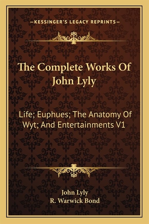 The Complete Works Of John Lyly: Life; Euphues; The Anatomy Of Wyt; And Entertainments V1 (Paperback)