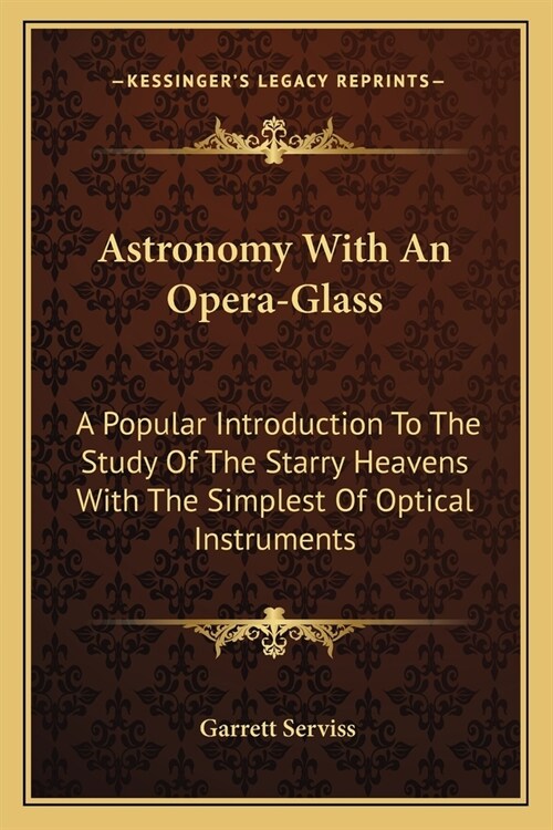Astronomy With An Opera-Glass: A Popular Introduction To The Study Of The Starry Heavens With The Simplest Of Optical Instruments (Paperback)