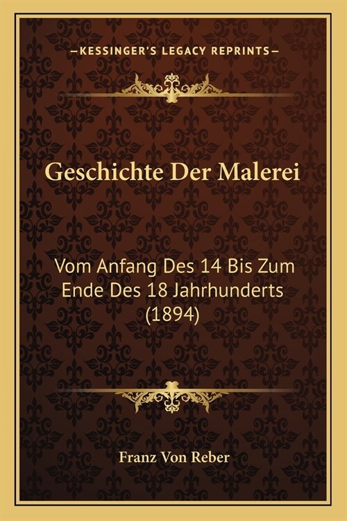 Geschichte Der Malerei: Vom Anfang Des 14 Bis Zum Ende Des 18 Jahrhunderts (1894) (Paperback)