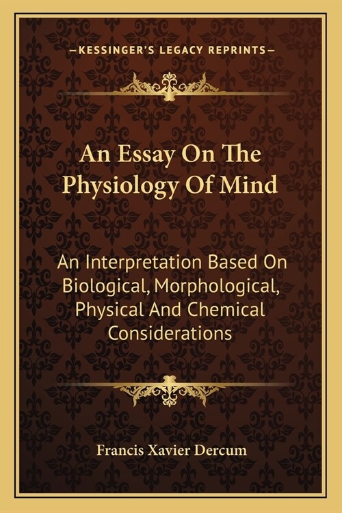 An Essay On The Physiology Of Mind: An Interpretation Based On Biological, Morphological, Physical And Chemical Considerations (Paperback)