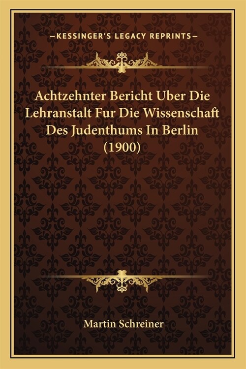 Achtzehnter Bericht Uber Die Lehranstalt Fur Die Wissenschaft Des Judenthums In Berlin (1900) (Paperback)