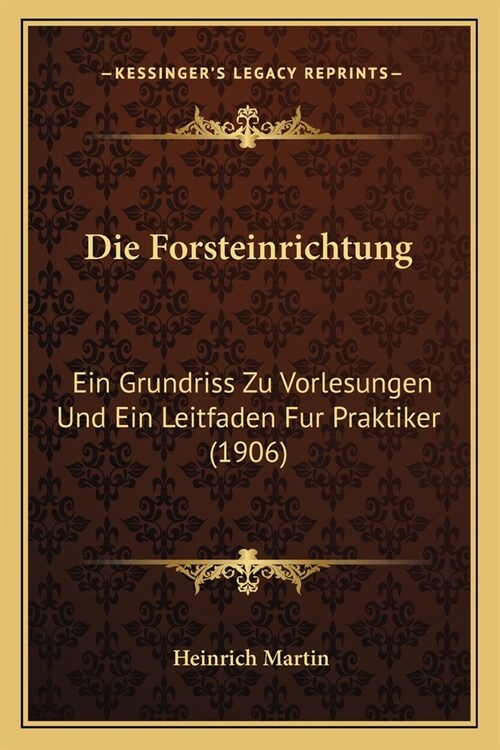 Die Forsteinrichtung: Ein Grundriss Zu Vorlesungen Und Ein Leitfaden Fur Praktiker (1906) (Paperback)