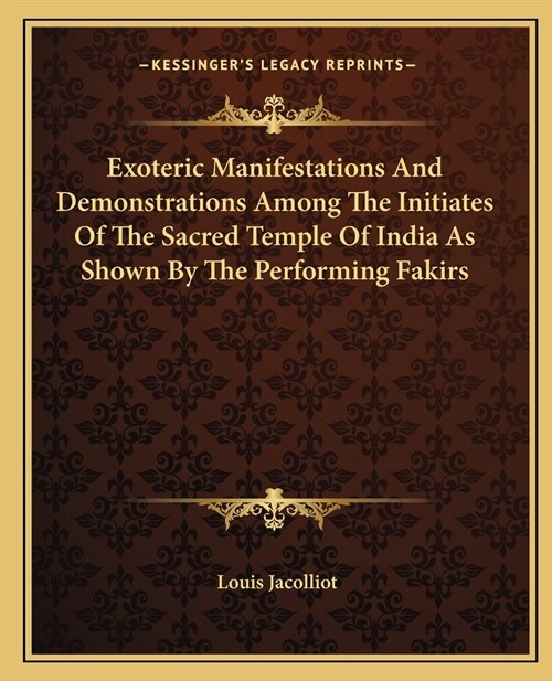 Exoteric Manifestations And Demonstrations Among The Initiates Of The Sacred Temple Of India As Shown By The Performing Fakirs (Paperback)