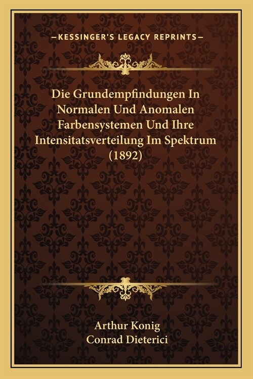 Die Grundempfindungen In Normalen Und Anomalen Farbensystemen Und Ihre Intensitatsverteilung Im Spektrum (1892) (Paperback)