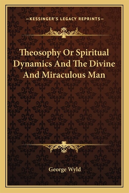 Theosophy Or Spiritual Dynamics And The Divine And Miraculous Man (Paperback)