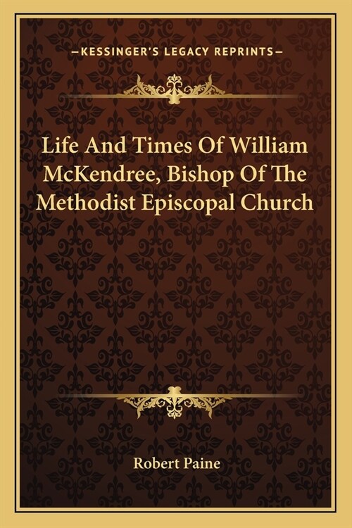 Life And Times Of William McKendree, Bishop Of The Methodist Episcopal Church (Paperback)