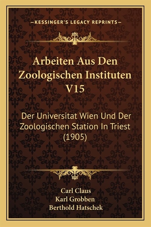 Arbeiten Aus Den Zoologischen Instituten V15: Der Universitat Wien Und Der Zoologischen Station In Triest (1905) (Paperback)