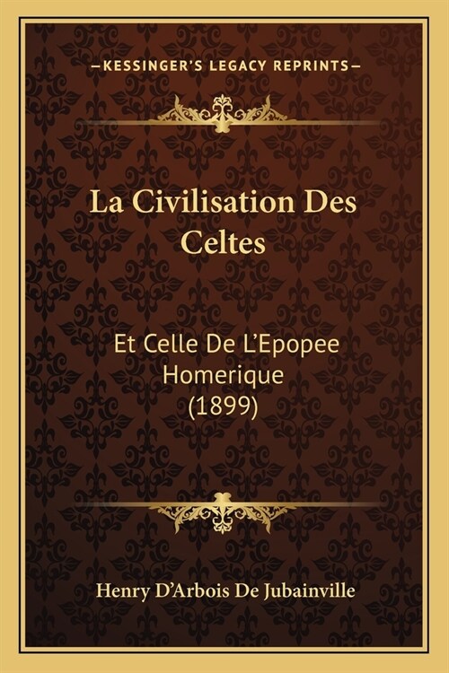 La Civilisation Des Celtes: Et Celle De LEpopee Homerique (1899) (Paperback)