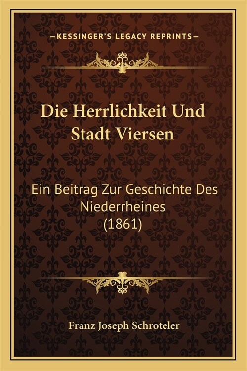 Die Herrlichkeit Und Stadt Viersen: Ein Beitrag Zur Geschichte Des Niederrheines (1861) (Paperback)