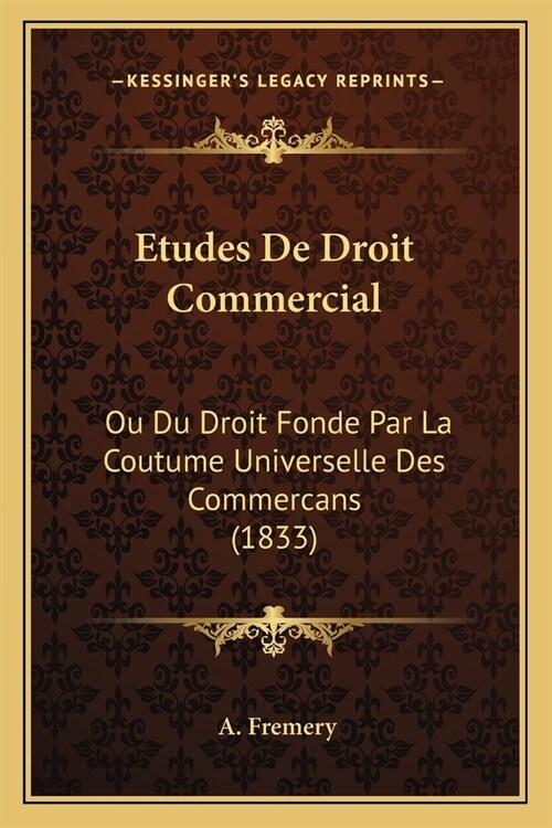 Etudes De Droit Commercial: Ou Du Droit Fonde Par La Coutume Universelle Des Commercans (1833) (Paperback)