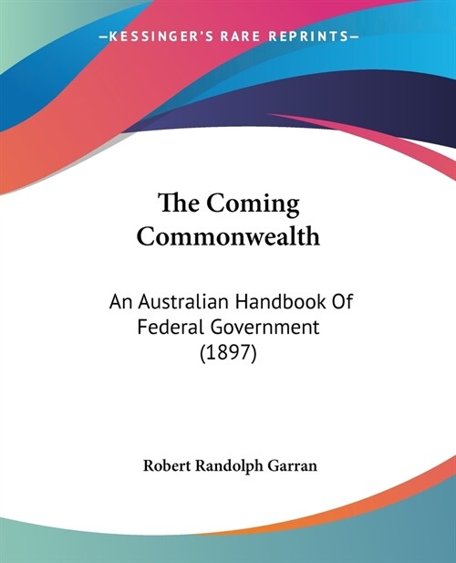 The Coming Commonwealth: An Australian Handbook Of Federal Government (1897) (Paperback)