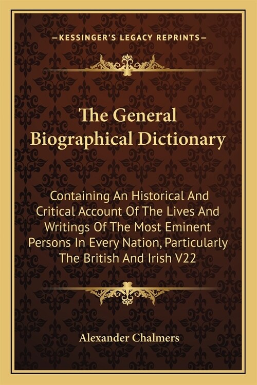 The General Biographical Dictionary: Containing An Historical And Critical Account Of The Lives And Writings Of The Most Eminent Persons In Every Nati (Paperback)