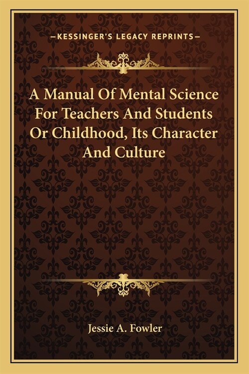 A Manual Of Mental Science For Teachers And Students Or Childhood, Its Character And Culture (Paperback)