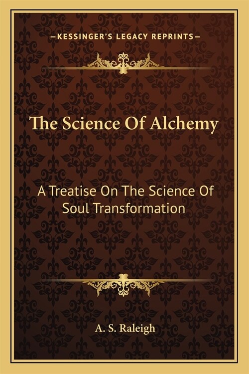 The Science Of Alchemy: A Treatise On The Science Of Soul Transformation (Paperback)
