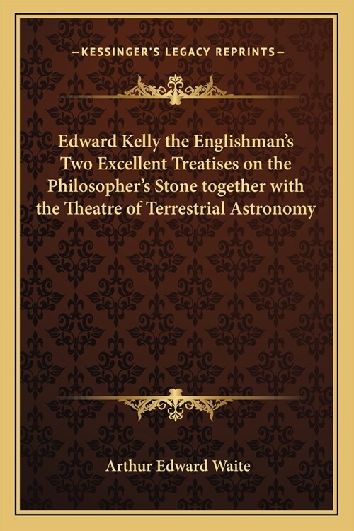Edward Kelly the Englishmans Two Excellent Treatises on the Philosophers Stone together with the Theatre of Terrestrial Astronomy (Paperback)