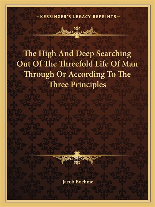 The High And Deep Searching Out Of The Threefold Life Of Man Through Or According To The Three Principles (Paperback)