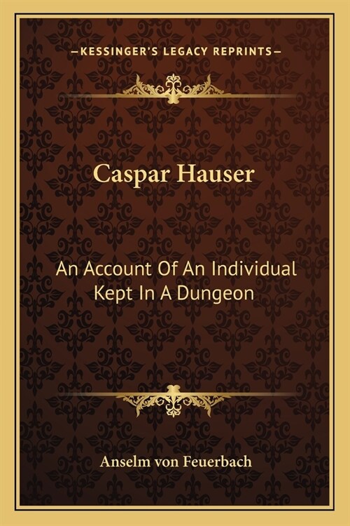 Caspar Hauser: An Account Of An Individual Kept In A Dungeon (Paperback)