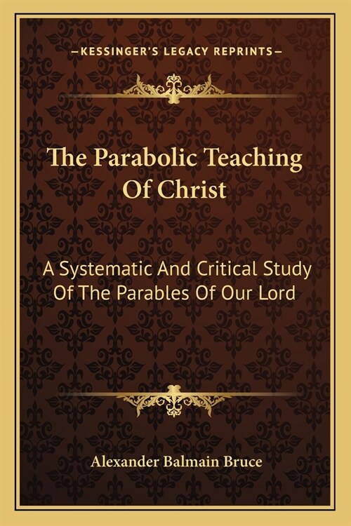 The Parabolic Teaching Of Christ: A Systematic And Critical Study Of The Parables Of Our Lord (Paperback)