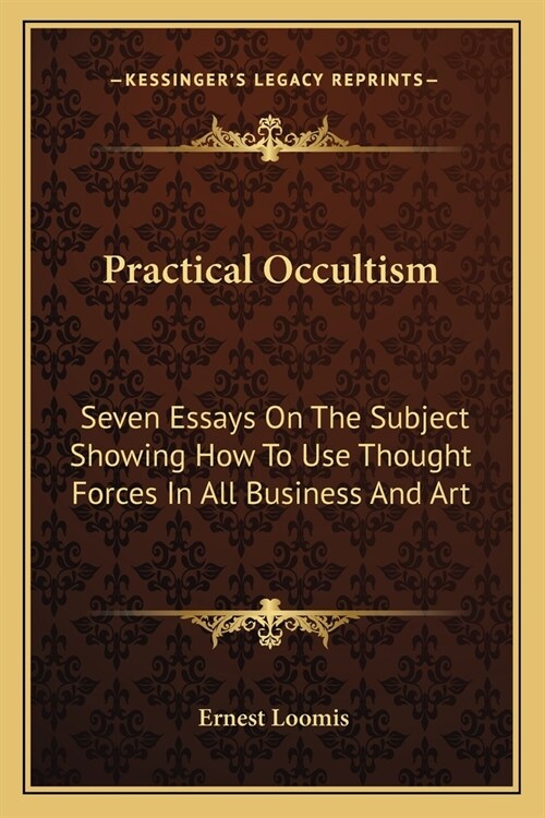 Practical Occultism: Seven Essays On The Subject Showing How To Use Thought Forces In All Business And Art (Paperback)