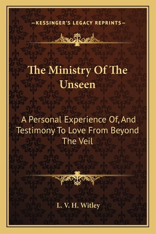 The Ministry Of The Unseen: A Personal Experience Of, And Testimony To Love From Beyond The Veil (Paperback)