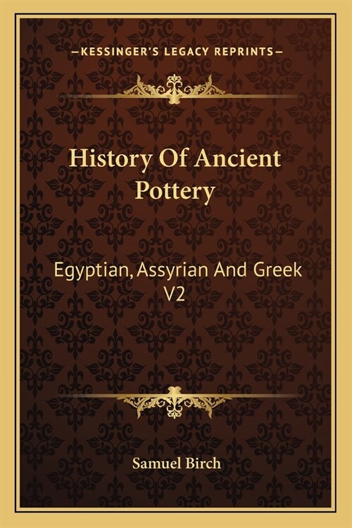 History Of Ancient Pottery: Egyptian, Assyrian And Greek V2 (Paperback)