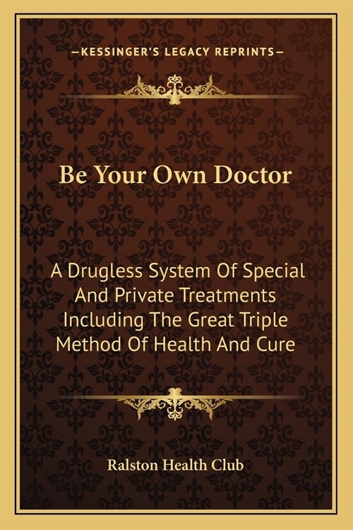 Be Your Own Doctor: A Drugless System Of Special And Private Treatments Including The Great Triple Method Of Health And Cure (Paperback)