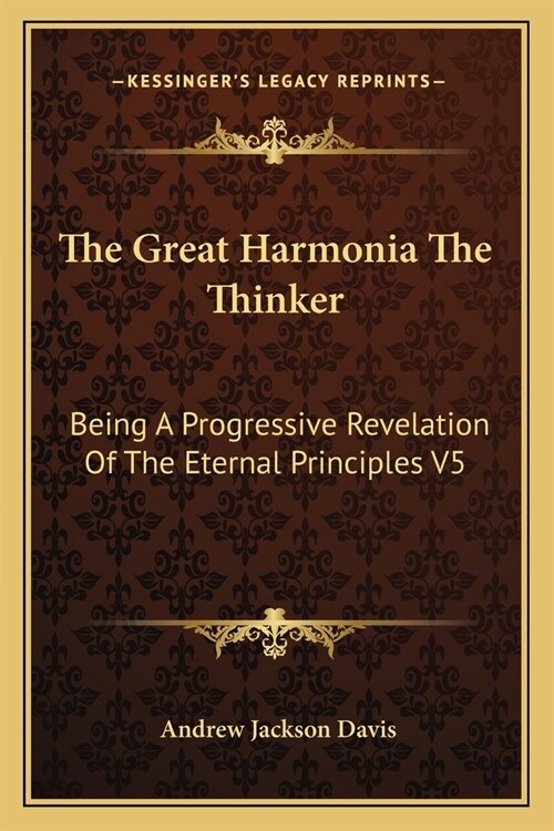 The Great Harmonia The Thinker: Being A Progressive Revelation Of The Eternal Principles V5 (Paperback)