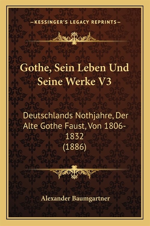 Gothe, Sein Leben Und Seine Werke V3: Deutschlands Nothjahre, Der Alte Gothe Faust, Von 1806-1832 (1886) (Paperback)