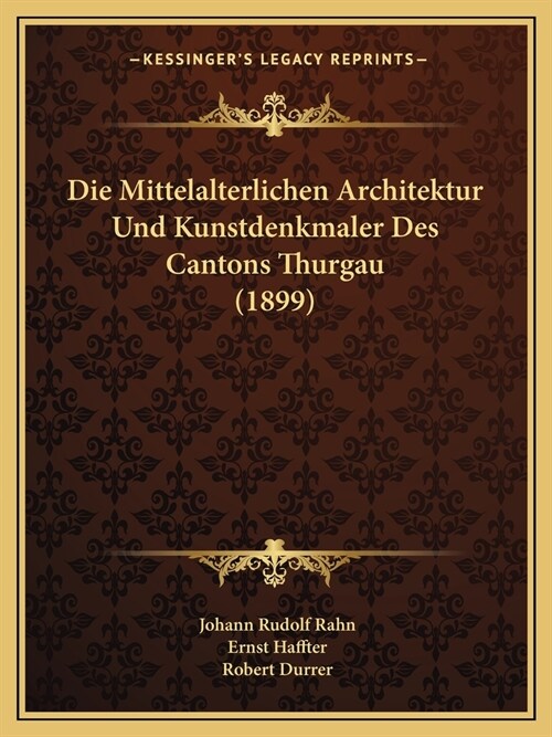 Die Mittelalterlichen Architektur Und Kunstdenkmaler Des Cantons Thurgau (1899) (Paperback)