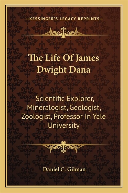 The Life Of James Dwight Dana: Scientific Explorer, Mineralogist, Geologist, Zoologist, Professor In Yale University (Paperback)