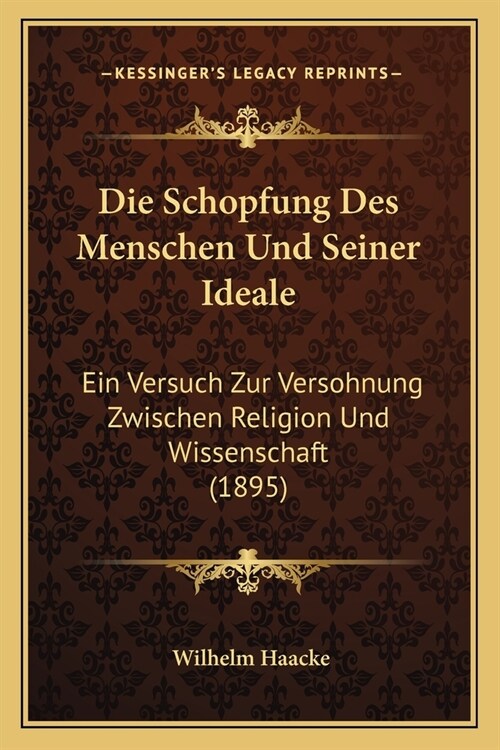 Die Schopfung Des Menschen Und Seiner Ideale: Ein Versuch Zur Versohnung Zwischen Religion Und Wissenschaft (1895) (Paperback)