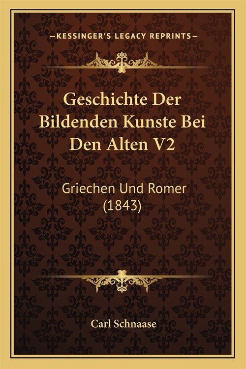 Geschichte Der Bildenden Kunste Bei Den Alten V2: Griechen Und Romer (1843) (Paperback)