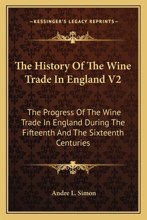 The History Of The Wine Trade In England V2: The Progress Of The Wine Trade In England During The Fifteenth And The Sixteenth Centuries (Paperback)