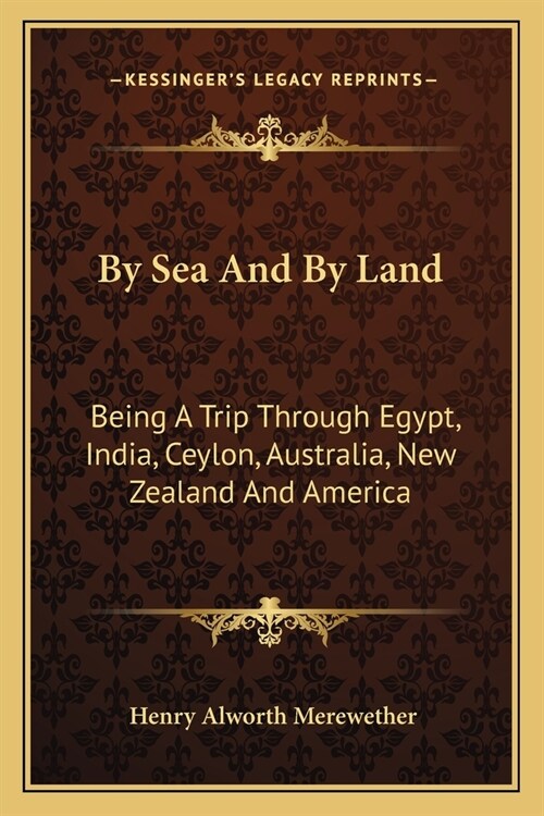 By Sea And By Land: Being A Trip Through Egypt, India, Ceylon, Australia, New Zealand And America (Paperback)