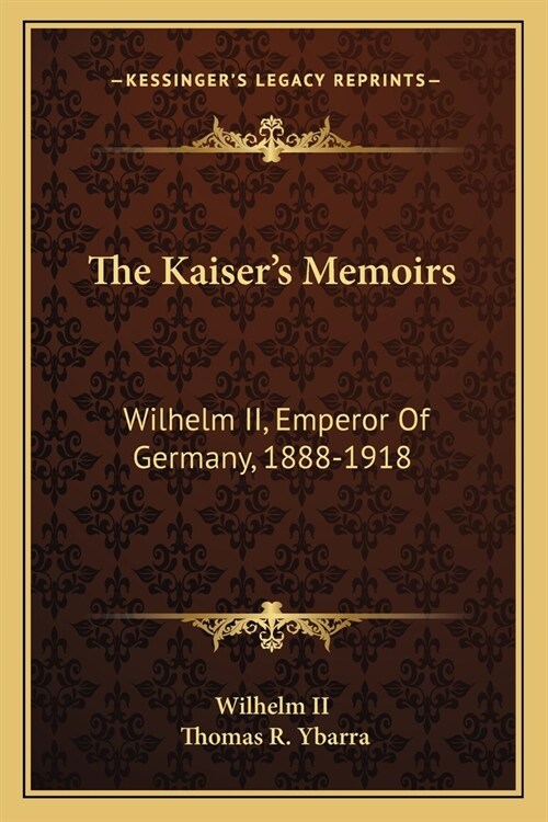 The Kaisers Memoirs: Wilhelm II, Emperor Of Germany, 1888-1918 (Paperback)