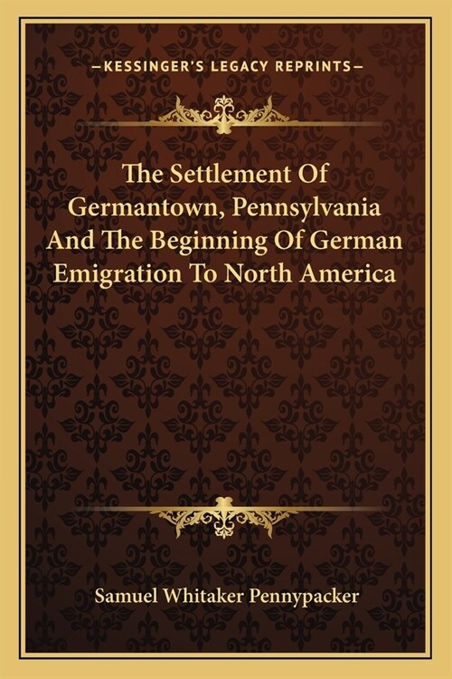 The Settlement Of Germantown, Pennsylvania And The Beginning Of German Emigration To North America (Paperback)