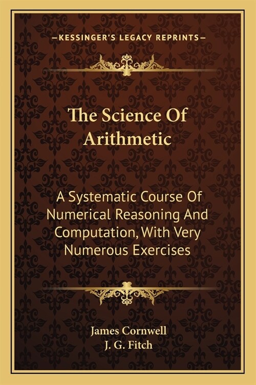 The Science Of Arithmetic: A Systematic Course Of Numerical Reasoning And Computation, With Very Numerous Exercises (Paperback)