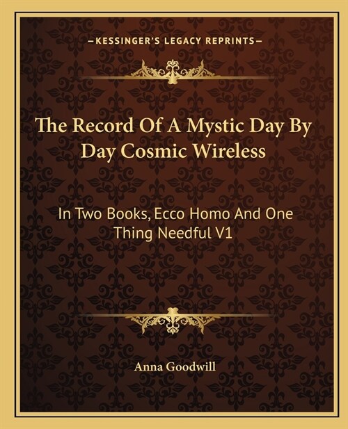 The Record Of A Mystic Day By Day Cosmic Wireless: In Two Books, Ecco Homo And One Thing Needful V1 (Paperback)