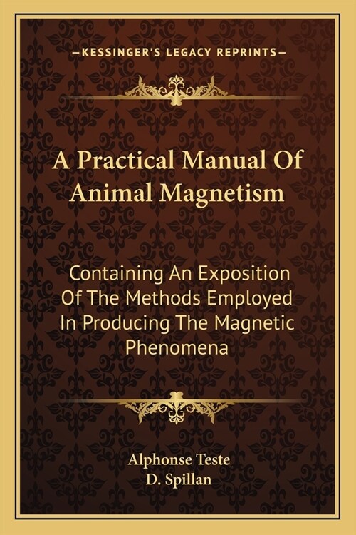 A Practical Manual Of Animal Magnetism: Containing An Exposition Of The Methods Employed In Producing The Magnetic Phenomena (Paperback)