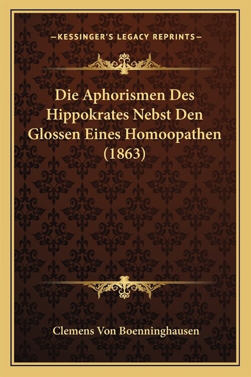 Die Aphorismen Des Hippokrates Nebst Den Glossen Eines Homoopathen (1863) (Paperback)