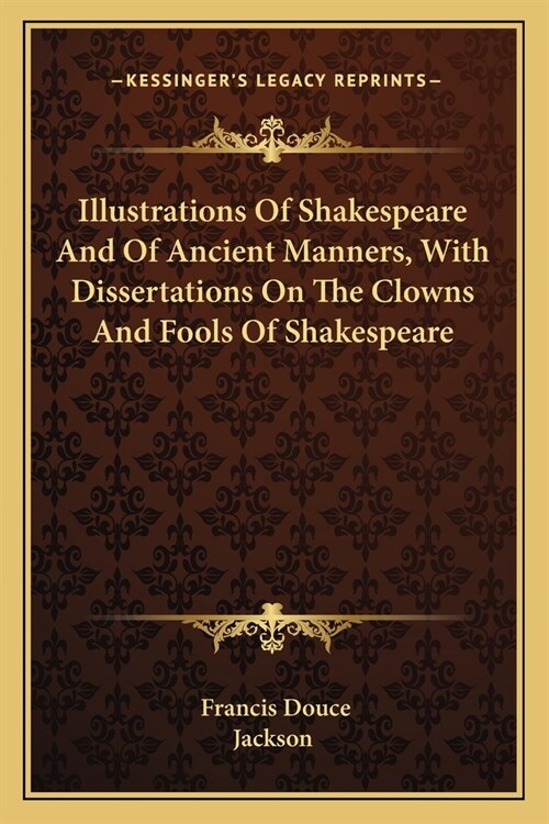 Illustrations Of Shakespeare And Of Ancient Manners, With Dissertations On The Clowns And Fools Of Shakespeare (Paperback)